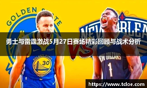 勇士与雷霆激战5月27日赛场精彩回顾与战术分析